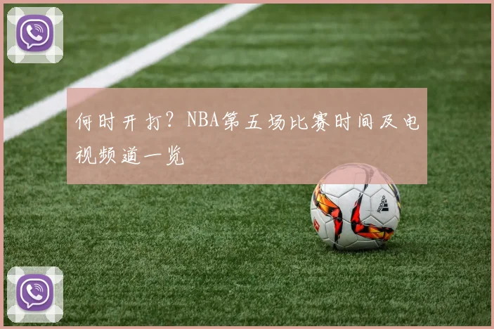 何时开打?NBA第五场比赛时间及电视频道一览