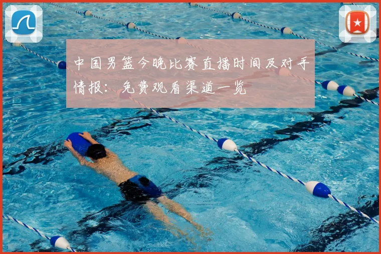 中国男篮今晚比赛直播时间及对手情报:免费观看渠道一览