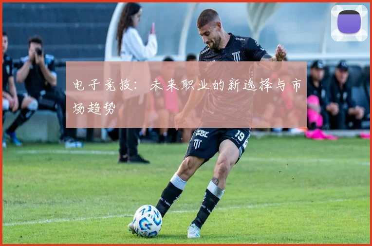 电子竞技：未来职业的新选择与市场趋势