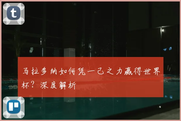 马拉多纳如何凭一己之力赢得世界杯？深度解析