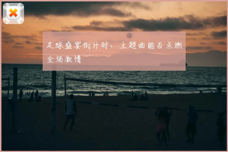 足球盛宴倒计时，主题曲能否点燃全场激情