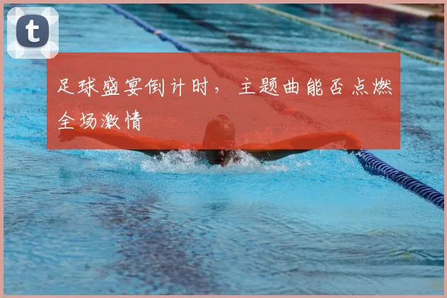 足球盛宴倒计时，主题曲能否点燃全场激情