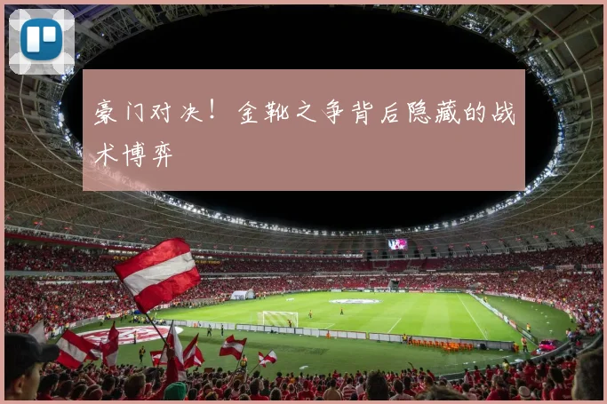 豪门对决！金靴之争背后隐藏的战术博弈