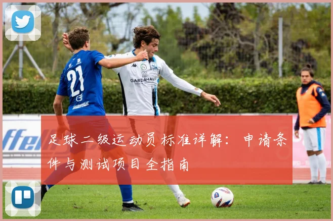 足球二级运动员标准详解：申请条件与测试项目全指南